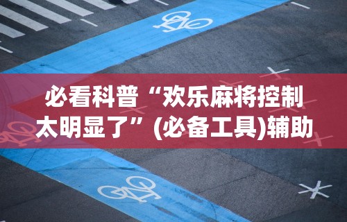 最新教程“微信打麻将有必赢开挂神器	”详细开挂安装教程