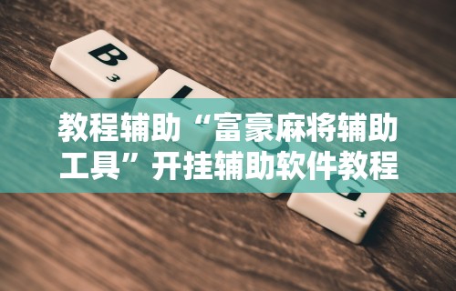 教程辅助“富豪麻将辅助工具”开挂辅助软件教程