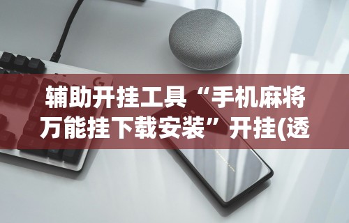 辅助开挂工具“手机麻将万能挂下载安装	”开挂(透视)辅助教程