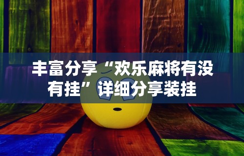 丰富分享“欢乐麻将有没有挂”详细分享装挂