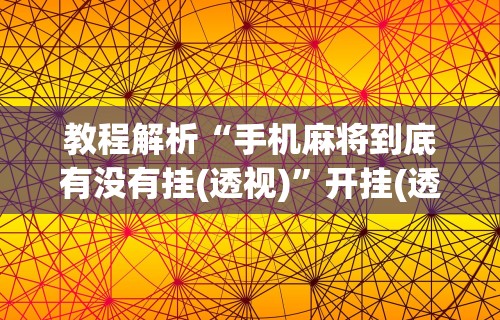 教程解析“星悦麻将有挂么”(果然有透视挂)
