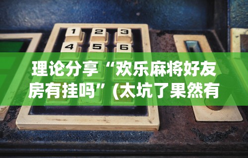 【最新科普】手机麻将想买个挂”(果然有透视挂)