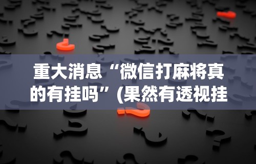 一分钟看懂“欢乐情怀麻将是否有外挂	”可以开挂作弊