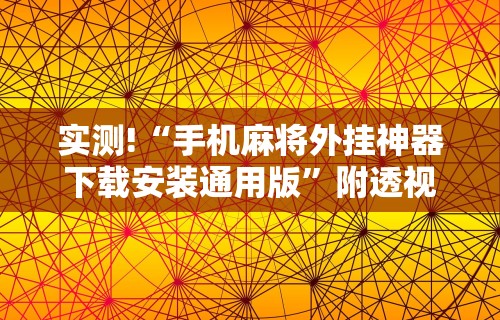 实测!“手机麻将外挂神器下载安装通用版	”附透视挂详细教程 