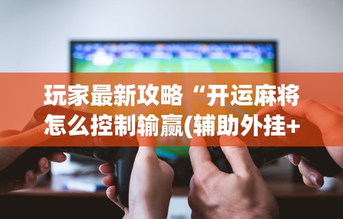 使用分享!APP逗娱碰胡可以开挂吗？”揭秘透视辅助万能挂用法
