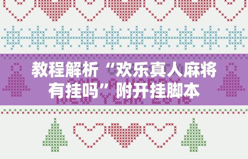 教程解析“欢乐真人麻将有挂吗”附开挂脚本