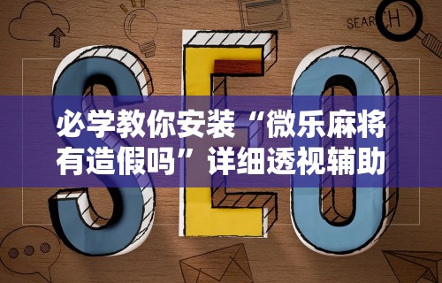 真实辅助“同城麻将辅助开挂神	”详细分享装挂步骤