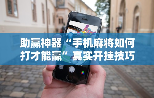助赢神器“手机麻将如何打才能赢”真实开挂技巧分享