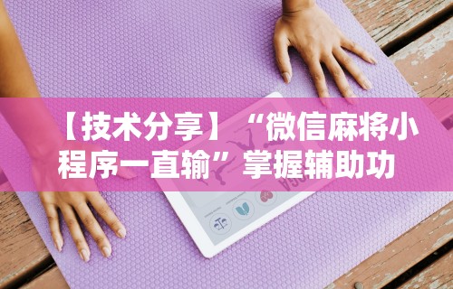 辅助开挂工具“欢乐麻将必赢神软件”-揭秘开挂教程分享