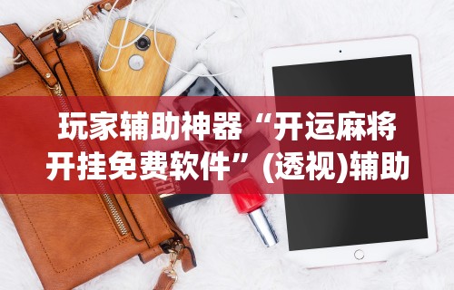 玩家辅助神器“开运麻将开挂免费软件	”(透视)辅助透视教程