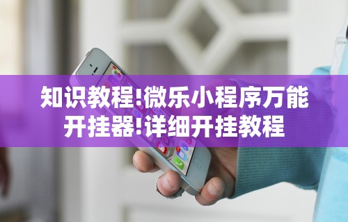 知识教程!微乐小程序万能开挂器!详细开挂教程 知识教程!微乐小程序万能开挂器!详细开挂教程
