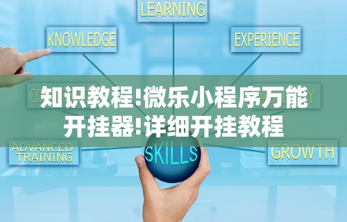 知识教程!微乐小程序万能开挂器!详细开挂教程 知识教程!微乐小程序万能开挂器!详细开挂教程