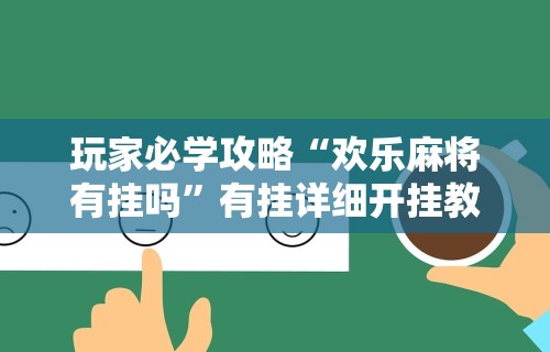 玩家必学攻略“欢乐麻将有挂吗	”有挂详细开挂教程