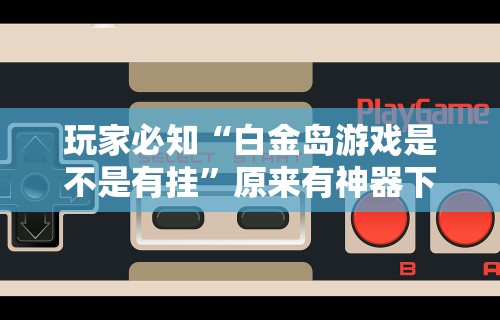 玩家必知“白金岛游戏是不是有挂”原来有神器下载！