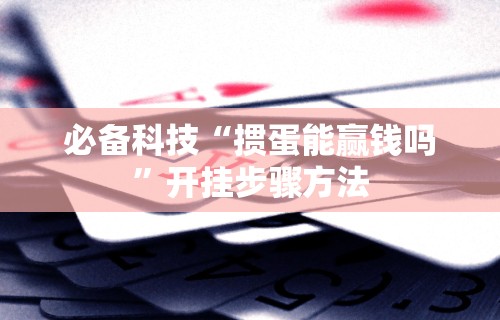 必备科技“掼蛋能赢钱吗”开挂步骤方法