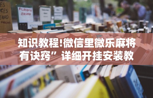知识教程!微信里微乐麻将有诀窍”详细开挂安装教程