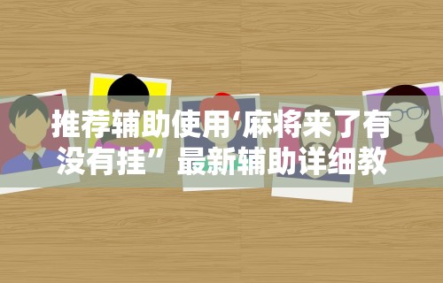 推荐辅助使用‘麻将来了有没有挂”最新辅助详细教程
