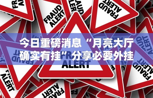 今日重磅消息“月亮大厅确实有挂	”分享必要外挂教程