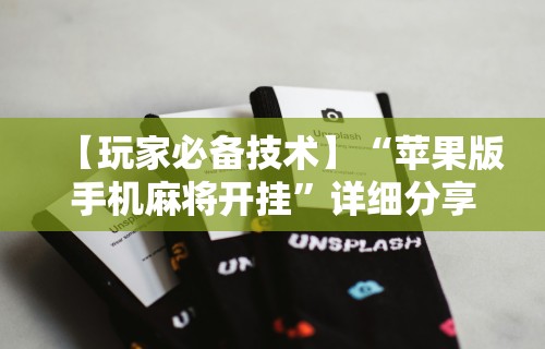 【玩家必备技术】“苹果版手机麻将开挂	”详细分享装挂步骤