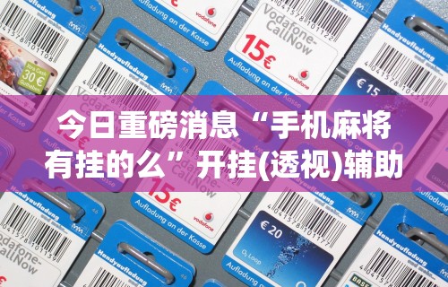 今日重磅消息“手机麻将有挂的么”开挂(透视)辅助教程