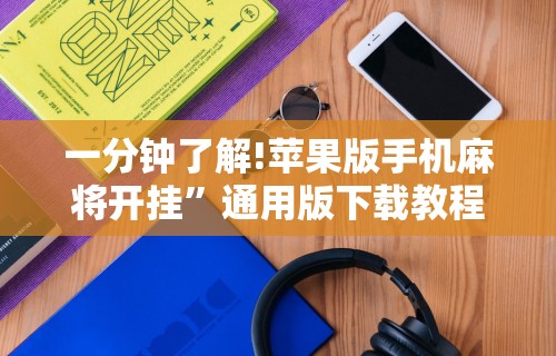 一分钟了解!苹果版手机麻将开挂”通用版下载教程！