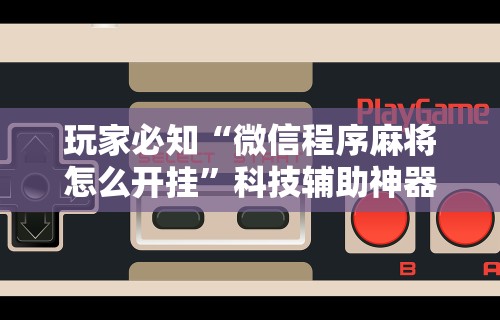 【揭秘一下】“微乐捉鸡麻将开挂下载”掌握辅助功能必胜规则
