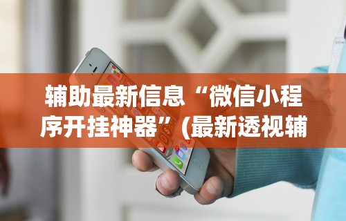 辅助最新信息“微信小程序开挂神器	”(最新透视辅助上线)