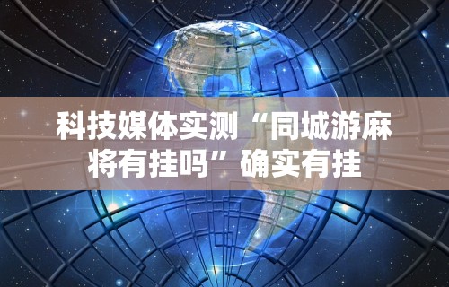 科技媒体实测“同城游麻将有挂吗”确实有挂