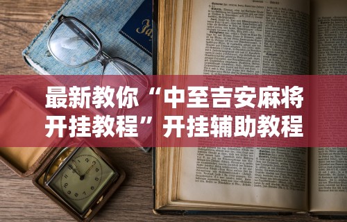教程解析“微竞吉林麻将挂软件下载”通用版下载教程!