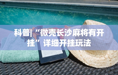 科普|“微壳长沙麻将有开挂	”详细开挂玩法