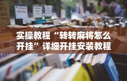 实操教程“转转麻将怎么开挂”详细开挂安装教程