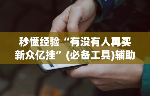 秒懂经验“有没有人再买新众亿挂”(必备工具)辅助教学