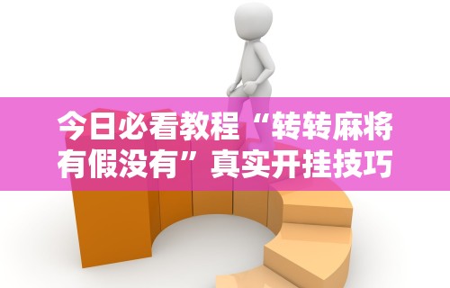 玩家最新攻略“颍河竞技有没有人有挂”详细外挂透视辅助软件教程