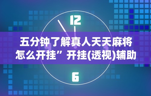 五分钟了解真人天天麻将怎么开挂”开挂(透视)辅助教程