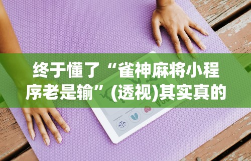 解析分享“微乐河北麻将挂真的假的”开挂辅助脚本+详细开挂