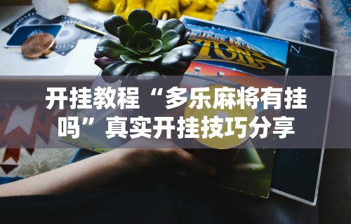 开挂教程“多乐麻将有挂吗”真实开挂技巧分享