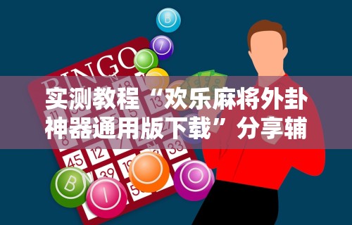 实测教程“欢乐麻将外卦神器通用版下载	”分享辅助外挂教程