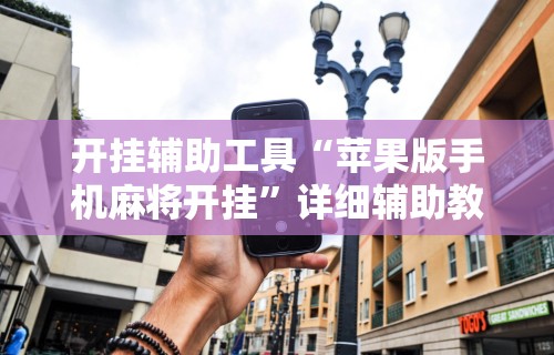 开挂辅助工具“苹果版手机麻将开挂”详细辅助教程分享
