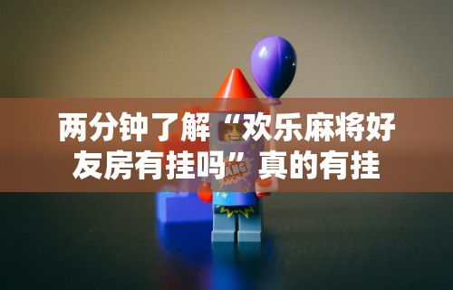 两分钟了解“欢乐麻将好友房有挂吗”真的有挂