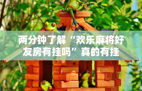 两分钟了解“欢乐麻将好友房有挂吗”真的有挂