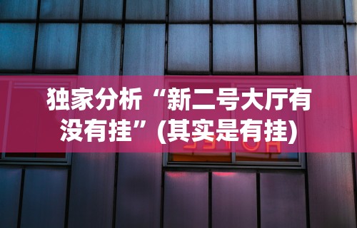 独家分析“新二号大厅有没有挂”(其实是有挂)