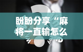 盼盼分享“麻将一直输怎么去霉气	”真实开挂技巧分享