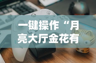 一键操作“月亮大厅金花有没有人有挂?_游戏_玩家_工具