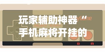 玩家辅助神器“手机麻将开挂的方法!专业师傅带你一起了解(确实有挂)