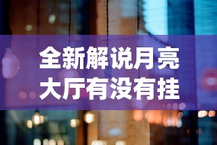 全新解说月亮大厅有没有挂[确实真的有挂]