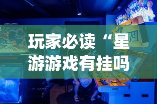 玩家必读“星游游戏有挂吗”(助赢详细开挂教程)
