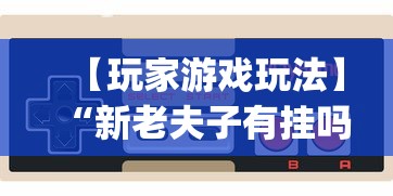 【玩家游戏玩法】“新老夫子有挂吗”开挂(透视)辅助神器