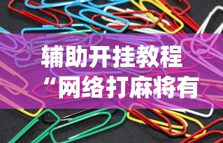 辅助开挂教程“网络打麻将有没有开挂的”(曝光透视必备猫腻)