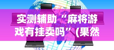实测辅助“麻将游戏有挂卖吗	”(果然有透视挂)