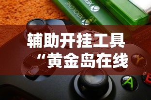 辅助开挂工具“黄金岛在线游戏有挂的吗	”详细辅助软件教程